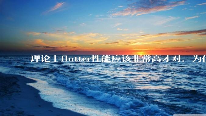 理论上flutter性能应该非常高才对，为什么好些flutter应用性能一般？
